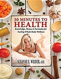 30 Minutes to Health: Knowledge, Menus & Formulas for Fueling Whole Body Wellness (Paperback)