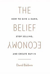 The Belief Economy: How to Give a Damn, Stop Selling, and Create Buy-In (Hardcover)