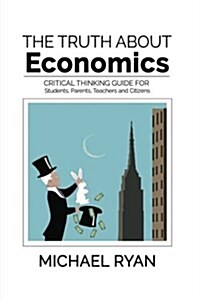 The Truth about Economics: A Critical Thinking Guide for Students, Parents, Teachers and Citizens (Paperback)