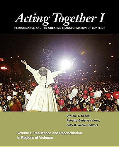Acting Together I: Performance and the Creative Transformation of Conflict: Resistance and Reconciliation in Regions of Violence (Hardcover)