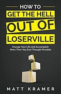 How to Get the Hell Out of Loserville: Change Your Life and Accomplish More Than You Ever Thought Possible (Paperback)