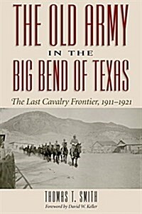 The Old Army in the Big Bend of Texas: The Last Cavalry Frontier, 1911-1921 (Hardcover)