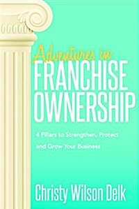 Adventures in Franchise Ownership: 4 Pillars to Strengthen, Protect and Grow Your Business (Paperback)