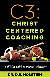 C3: Christ Centered Coaching: Utilizing Faith to Impact Athletes (Paperback)