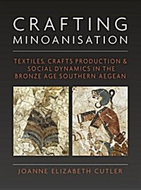 Crafting Minoanisation : Textiles, Crafts Production and Social Dynamics in the Bronze Age southern Aegean (Hardcover)