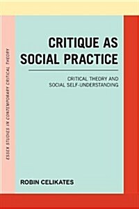 Critique as Social Practice : Critical Theory and Social Self-Understanding (Hardcover)