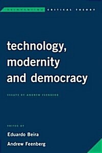 Technology, Modernity, and Democracy : Essays by Andrew Feenberg (Hardcover)