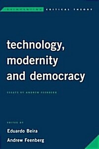 Technology, Modernity, and Democracy : Essays by Andrew Feenberg (Paperback)