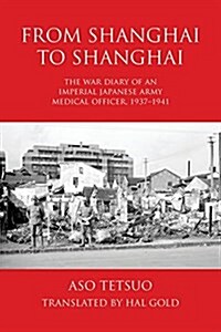 From Shanghai to Shanghai: The War Diary of an Imperial Japanese Army Medical Officer, 1937-1941 (Paperback)