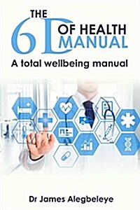 The 6d of Health Manual: A Total Wellbeing Manual (Paperback)