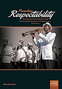 Parading Respectability: The Cultural and Moral Aesthetics of the Christmas Bands Movement in the Western Cape, South Africa (Paperback)