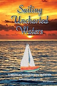 Sailing Uncharted Waters (Volume One): A Mystical Voyage Into the Unknown (Paperback)