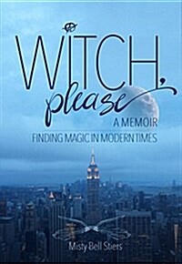 Witch, Please: A Memoir: Finding Magic in Modern Times (Hardcover)