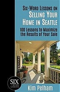 Six-Word Lessons on Selling Your Home in Seattle: 100 Lessons to Maximize the Results of Your Sale (Paperback)