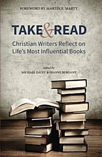 Take and Read: Christian Writers Reflect on Lifes Most Influential Books (Paperback)