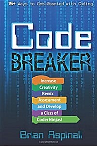Code Breaker: Increase Creativity, Remix Assessment, and Develop a Class of Coder Ninjas! (Paperback)