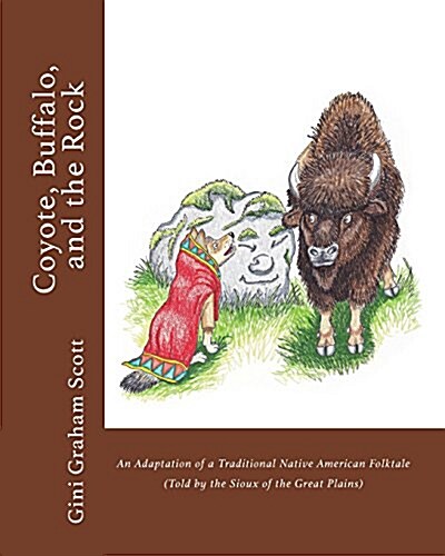 Coyote, Buffalo, and the Rock: An Adaptation of a Traditional Native American Folktale (Told by the Sioux of the Great Plains) (Paperback)