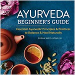 Ayurveda Beginner\'s Guide: Essential Ayurvedic Principles and Practices to Balance and Heal Naturally