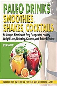 Paleo Drinks: Smoothies, Shakes, Cocktails: 50 Unique, Simple and Easy Recipes for Healthy Weight Loss, Detoxing, Cleanse, and Bette (Paperback)