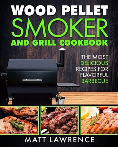 Wood Pellet Smoker and Grill Cookbook: The Most Delicious Recipes for Flavorful Barbecue (Paperback)
