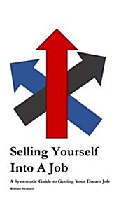 Selling Yourself Into a Job: A Systematic Approach to Getting Your Dream Job (Paperback)