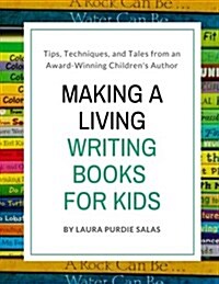 Making a Living Writing Books for Kids: Tips, Techniques, and Tales from a Working Childrens Author (Paperback)