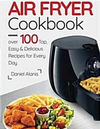 Air Fryer Cookbook- Over 100 Top, Easy and Delicious Recipes for Every Day. (Paperback)
