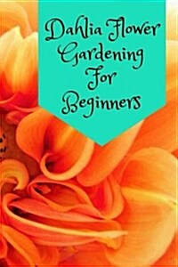 Dahlia Flower Gardening for Beginners (Paperback)