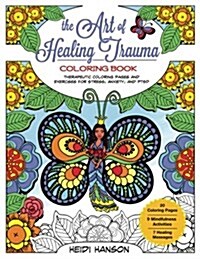 The Art of Healing Trauma Coloring Book: Therapeutic Coloring Pages and Exercises for Stress, Anxiety, and Ptsd (Paperback)