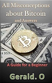 All Misconceptions about Bitcoin and Answers: A Guide for a Beginner (Paperback)