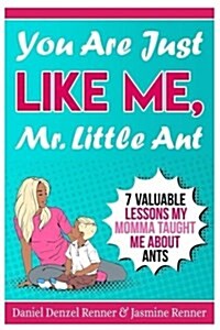 You Are Just Like Me Mr. Little Ant: 7 Valuable Lessons My Momma Taught Me about Ants (Paperback)