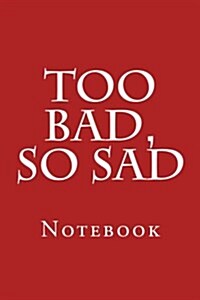 Too Bad, So Sad: Notebook (Paperback)