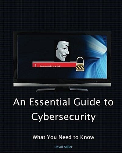 An Essential Guide to Cybersecurity: What You Need to Know (Paperback)