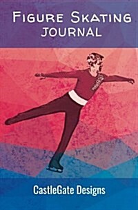 Figure Skating Journal for Figure Skaters (Boys Edition): The Best Notebook for Skaters to Track Progress, Set Goals, and Achieve Greatness in Figure (Paperback)