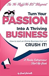 Turn Your Passion Into a Thriving Business - How to Start a Business That Will Crush It!!: A Rookie Entrepreneur Start Up Guide (Paperback)