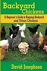 Backyard Chickens: A Beginners Guide to Keeping Backyard and Urban Chickens (Paperback)