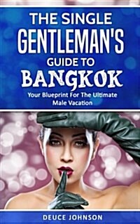 The Single Gentlemans Guide to Bangkok - Your Blueprint for the Ultimate Male Vacation (Paperback)