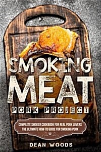 Smoking Meat: Pork Project: Complete Smoker Cookbook for Real Pork Lovers, the Ultimate How-To Guide for Smoking Pork (Paperback)