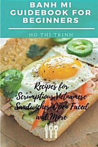 Banh Mi Guidebook for Beginners: Recipes for Scrumptious Vietnamese Sandwiches-Open Faced and More (Paperback)
