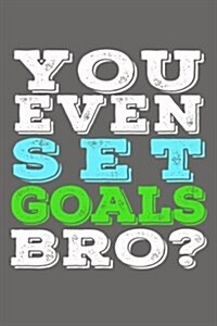 You Even Set Goals Bro?: Funny New Years Resolutions Journal (Paperback)