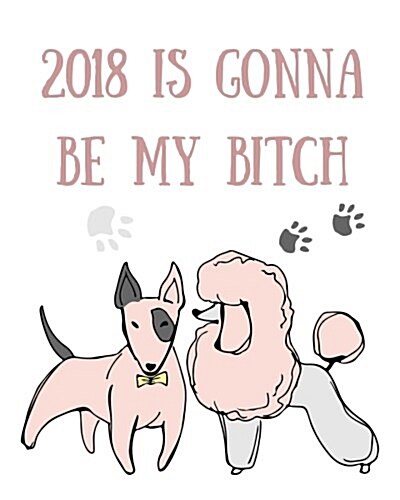 2018 Is Gonna Be My Bitch: Funny New Years Resolutions Goal Setting Workbook - Setting Goals Prompts (Paperback)