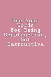 Use Your Words for Being Constructive, Not Destructive: Journal / Notebook (Paperback)