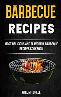 Barbecue Recipes: Most Delicious and Flavorful Barbeque Recipes Cookbook (Paperback)