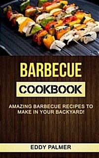 Barbecue Cookbook: Amazing Barbecue Recipes to Make in Your Backyard (Paperback)