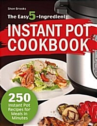 The Easy 5-Ingredient Instant Pot Cookbook: 250 Instant Pot Recipes for Meals in Minutes (Paperback)