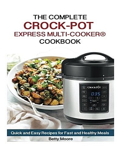 The Complete Crock-Pot Express Multi-Cooker Cookbook: Quick and Easy Recipes for Fast and Healthy Meals (Paperback)
