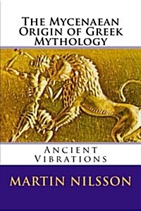 The Mycenaean Origin of Greek Mythology: Ancient Vibrations (Paperback)