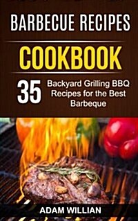 Barbecue Recipes Cookbook: 35 Backyard Grilling BBQ Recipes for the Best Barbeque (Paperback)