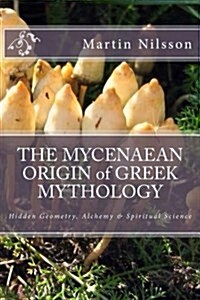 The Mycenaean Origin of Greek Mythology: Hidden Geometry, Alchemy & Spiritual Science (Paperback)