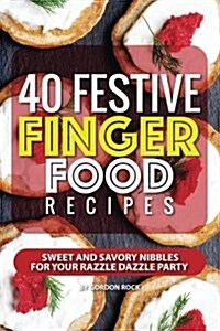 40 Festive Finger Food Recipes: Sweet and Savory Nibbles for Your Razzle Dazzle Party (Paperback)